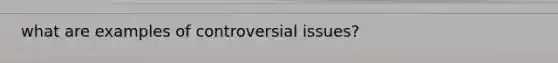 what are examples of controversial issues?