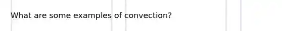 What are some examples of convection?