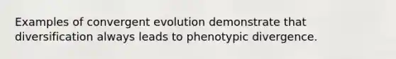 Examples of convergent evolution demonstrate that diversification always leads to phenotypic divergence.