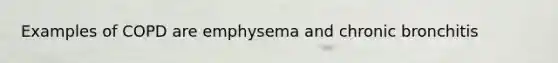 Examples of COPD are emphysema and chronic bronchitis