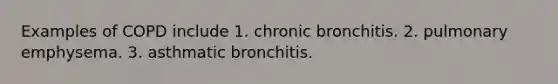 Examples of COPD include 1. chronic bronchitis. 2. pulmonary emphysema. 3. asthmatic bronchitis.