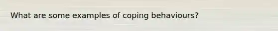 What are some examples of coping behaviours?