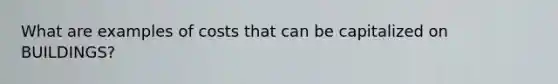 What are examples of costs that can be capitalized on BUILDINGS?