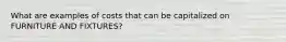 What are examples of costs that can be capitalized on FURNITURE AND FIXTURES?