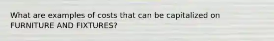 What are examples of costs that can be capitalized on FURNITURE AND FIXTURES?