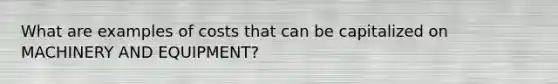 What are examples of costs that can be capitalized on MACHINERY AND EQUIPMENT?