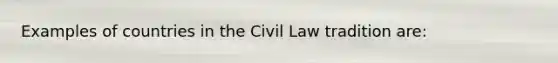 Examples of countries in the Civil Law tradition are: