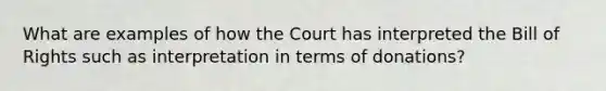 What are examples of how the Court has interpreted the Bill of Rights such as interpretation in terms of donations?