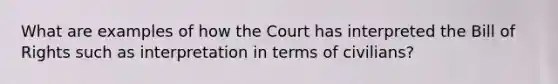 What are examples of how the Court has interpreted the Bill of Rights such as interpretation in terms of civilians?