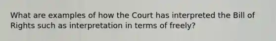 What are examples of how the Court has interpreted the Bill of Rights such as interpretation in terms of freely?