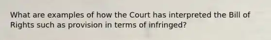 What are examples of how the Court has interpreted the Bill of Rights such as provision in terms of infringed?