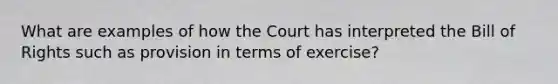 What are examples of how the Court has interpreted the Bill of Rights such as provision in terms of exercise?