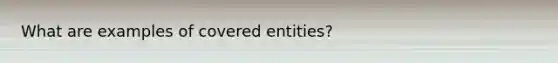 What are examples of covered entities?