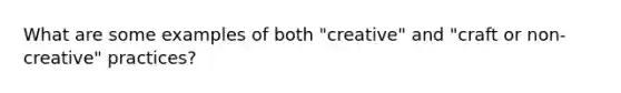 What are some examples of both "creative" and "craft or non-creative" practices?