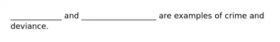 _____________ and ___________________ are examples of crime and deviance.