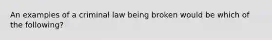 An examples of a criminal law being broken would be which of the following?