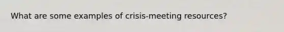 What are some examples of crisis-meeting resources?