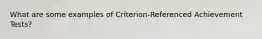 What are some examples of Criterion-Referenced Achievement Tests?