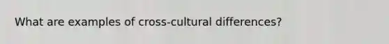 What are examples of cross-cultural differences?