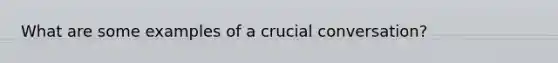 What are some examples of a crucial conversation?