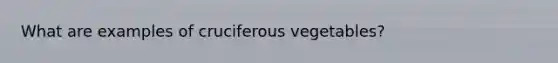 What are examples of cruciferous vegetables?