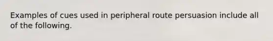 Examples of cues used in peripheral route persuasion include all of the following.