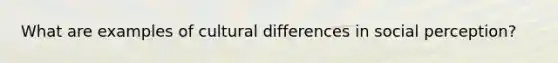 What are examples of cultural differences in social perception?