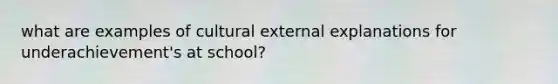 what are examples of cultural external explanations for underachievement's at school?