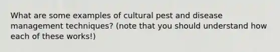 What are some examples of cultural pest and disease management techniques? (note that you should understand how each of these works!)