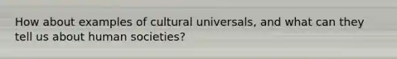 How about examples of cultural universals, and what can they tell us about human societies?