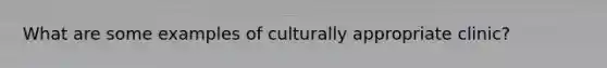 What are some examples of culturally appropriate clinic?