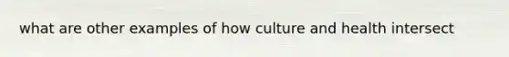 what are other examples of how culture and health intersect