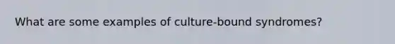 What are some examples of culture-bound syndromes?