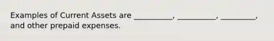 Examples of Current Assets are __________, __________, _________, and other prepaid expenses.