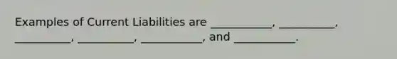 Examples of Current Liabilities are ___________, __________, __________, __________, ___________, and ___________.