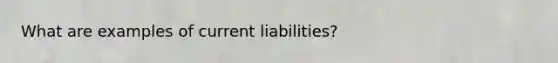 What are examples of current liabilities?