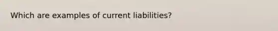 Which are examples of current liabilities?