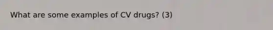 What are some examples of CV drugs? (3)