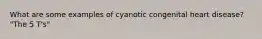 What are some examples of cyanotic congenital heart disease? "The 5 T's"