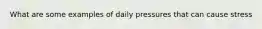 What are some examples of daily pressures that can cause stress