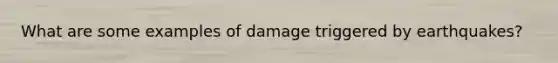 What are some examples of damage triggered by earthquakes?