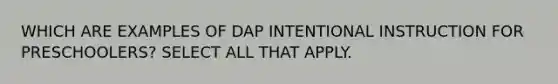 WHICH ARE EXAMPLES OF DAP INTENTIONAL INSTRUCTION FOR PRESCHOOLERS? SELECT ALL THAT APPLY.