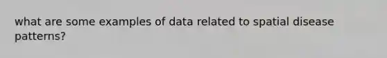 what are some examples of data related to spatial disease patterns?