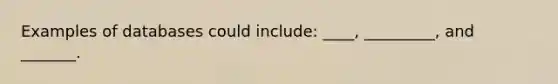 Examples of databases could include: ____, _________, and _______.