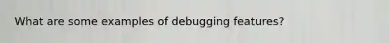 What are some examples of debugging features?