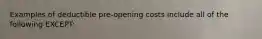 Examples of deductible pre-opening costs include all of the following EXCEPT: