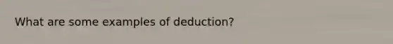 What are some examples of deduction?