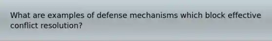 What are examples of defense mechanisms which block effective conflict resolution?