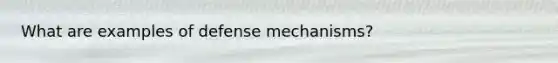 What are examples of defense mechanisms?