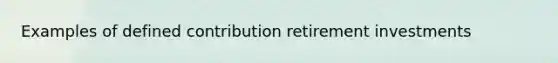 Examples of defined contribution retirement investments